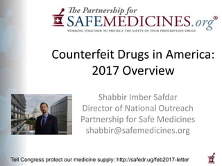 Tell Congress protect our medicine supply: http://safedr.ug/feb2017-letter
Counterfeit Drugs in America:
2017 Overview
Shabbir Imber Safdar
Director of National Outreach
Partnership for Safe Medicines
shabbir@safemedicines.org
 