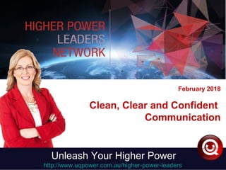 February 2018
Clean, Clear and Confident
Communication
Unleash Your Higher Power
http://www.uqpower.com.au/higher-power-leaders
 