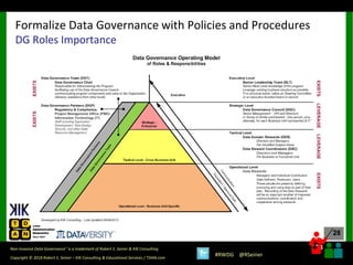 28
28
Copyright © 2018 Robert S. Seiner – KIK Consulting & Educational Services / TDAN.com
Non-Invasive Data Governance™ is a trademark of Robert S. Seiner & KIK Consulting
#RWDG @RSeiner
Formalize Data Governance with Policies and Procedures
DG Roles Importance
 