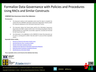 40
40
Copyright © 2018 Robert S. Seiner – KIK Consulting & Educational Services / TDAN.com
Non-Invasive Data Governance™ is a trademark of Robert S. Seiner & KIK Consulting
#RWDG @RSeiner
Formalize Data Governance with Policies and Procedures
Using RACIs and Similar Constructs
 