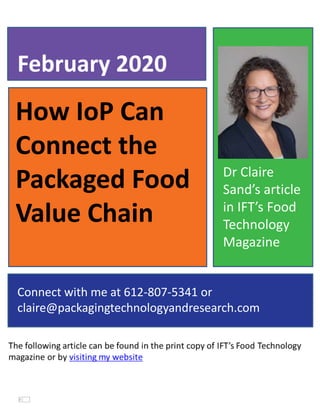 How IoP Can
Connect the
Packaged Food
Value Chain
February 2020
Connect with me at 612-807-5341 or
claire@packagingtechnologyandresearch.com
Dr Claire
Sand’s article
in IFT’s Food
Technology
Magazine
 