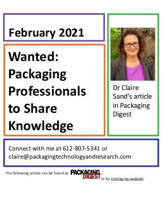 Wanted:
Packaging
Professionals
to Share
Knowledge
February 2021
Connect with me at 612-807-5341 or
claire@packagingtechnologyandresearch.com
Dr Claire
Sand’s article
in Packaging
Digest
The following article can be found at
or by visiting my website
 