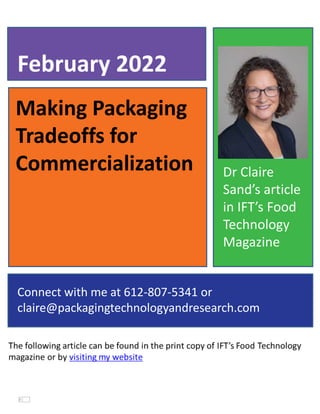 Making Packaging
Tradeoffs for
Commercialization
February 2022
Connect with me at 612-807-5341 or
claire@packagingtechnologyandresearch.com
Dr Claire
Sand’s article
in IFT’s Food
Technology
Magazine
 