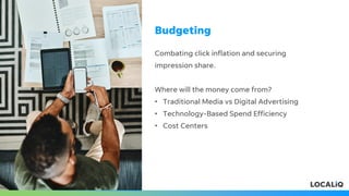Combating click inflation and securing
impression share.
Where will the money come from?
• Traditional Media vs Digital Advertising
• Technology-Based Spend Efficiency
• Cost Centers
Budgeting
 
