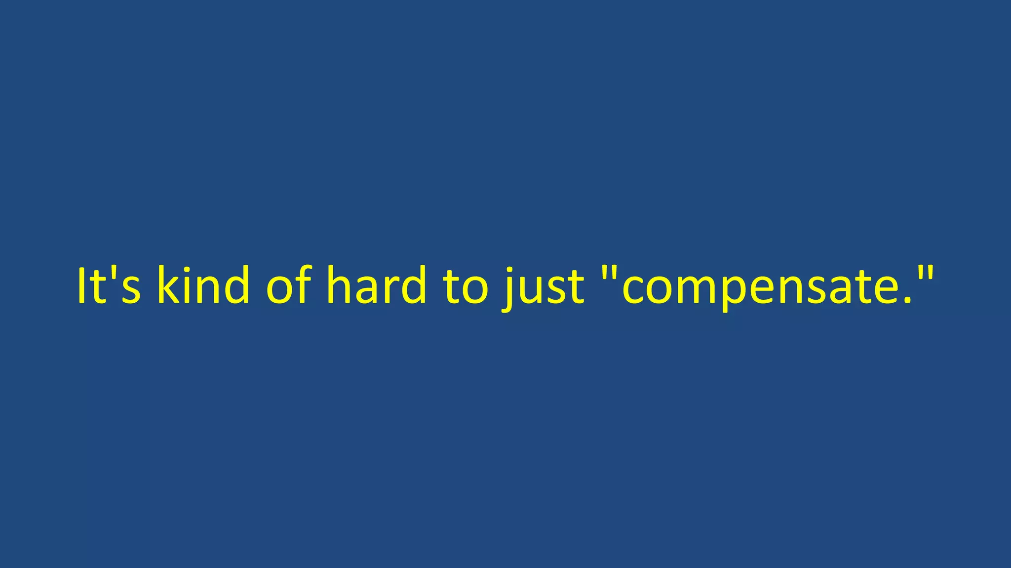 It's kind of hard to just "compensate."
 