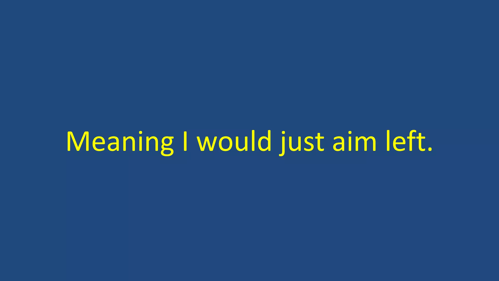 Meaning I would just aim left.
 