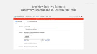 Proprietary + Confidential
Trueview has two formats:
Discovery (search) and In-Stream (pre-roll)
 