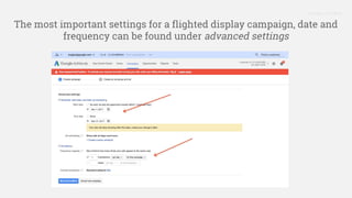 Proprietary + Confidential
The most important settings for a flighted display campaign, date and
frequency can be found under advanced settings
 