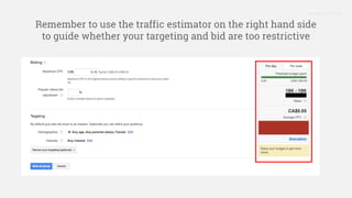Proprietary + Confidential
Remember to use the traffic estimator on the right hand side
to guide whether your targeting and bid are too restrictive
 