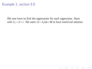 Example 1, section 5.5




   We now have to nd the eigenvector for each eigenvalue. Start
   with λ1 = 2 + i . We want (A − λ1 I)x = 0 to have nontrivial solution.
 