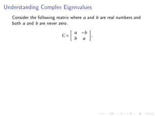 Understanding Complex Eigenvalues


   Consider the following matrix where   a   and b are real numbers and
   both a and b are never zero.
                                  a   −b
                            C=                 .
                                  b    a
 