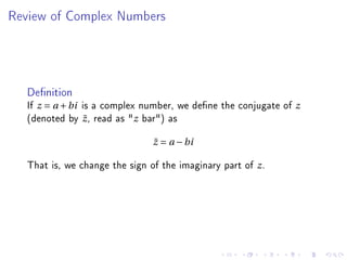 Review of Complex Numbers




   Denition
   If z = a + bi is a complex number, we dene the conjugate of z
   (denoted by z , read as z bar) as
                  ¯

                                ¯
                                z = a − bi

   That is, we change the sign of the imaginary part of z .
 