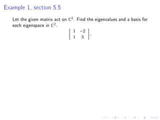 Example 1, section 5.5


   Let the given matrix act on C2 . Find the eigenvalues and a basis for
   each eigenspace in C2 .
                                 1 −2
                                          .
                                 1 3
 