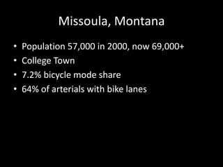 Missoula, MontanaPopulation 57,000 in 2000, now 69,000+College Town7.2% bicycle mode share64% of arterials with bike lanes 