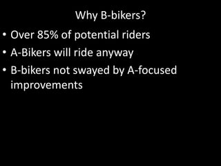 Why B-bikers?Over 85% of potential ridersA-Bikers will ride anyway B-bikers not swayed by A-focused improvements