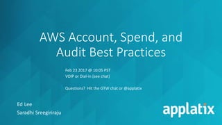 AWS Account, Spend, and
Audit Best Practices
Ed Lee
Saradhi Sreegiriraju
Feb 23 2017 @ 10:05 PST
VOIP or Dial-in (see chat)
Questions? Hit the GTW chat or @applatix
 