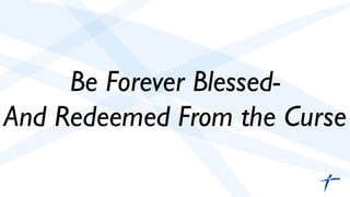 Be Forever Blessed-	

And Redeemed From the Curse	

 