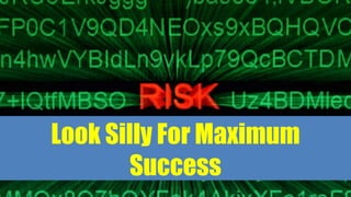 Look Silly For Maximum
Success
 