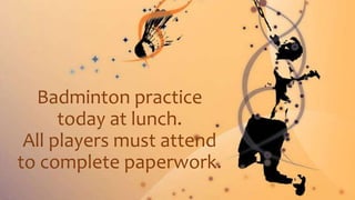 Badminton practice
today at lunch.
All players must attend
to complete paperwork.
 