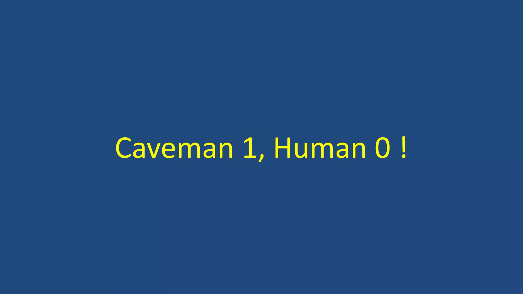 Caveman 1, Human 0 !
 