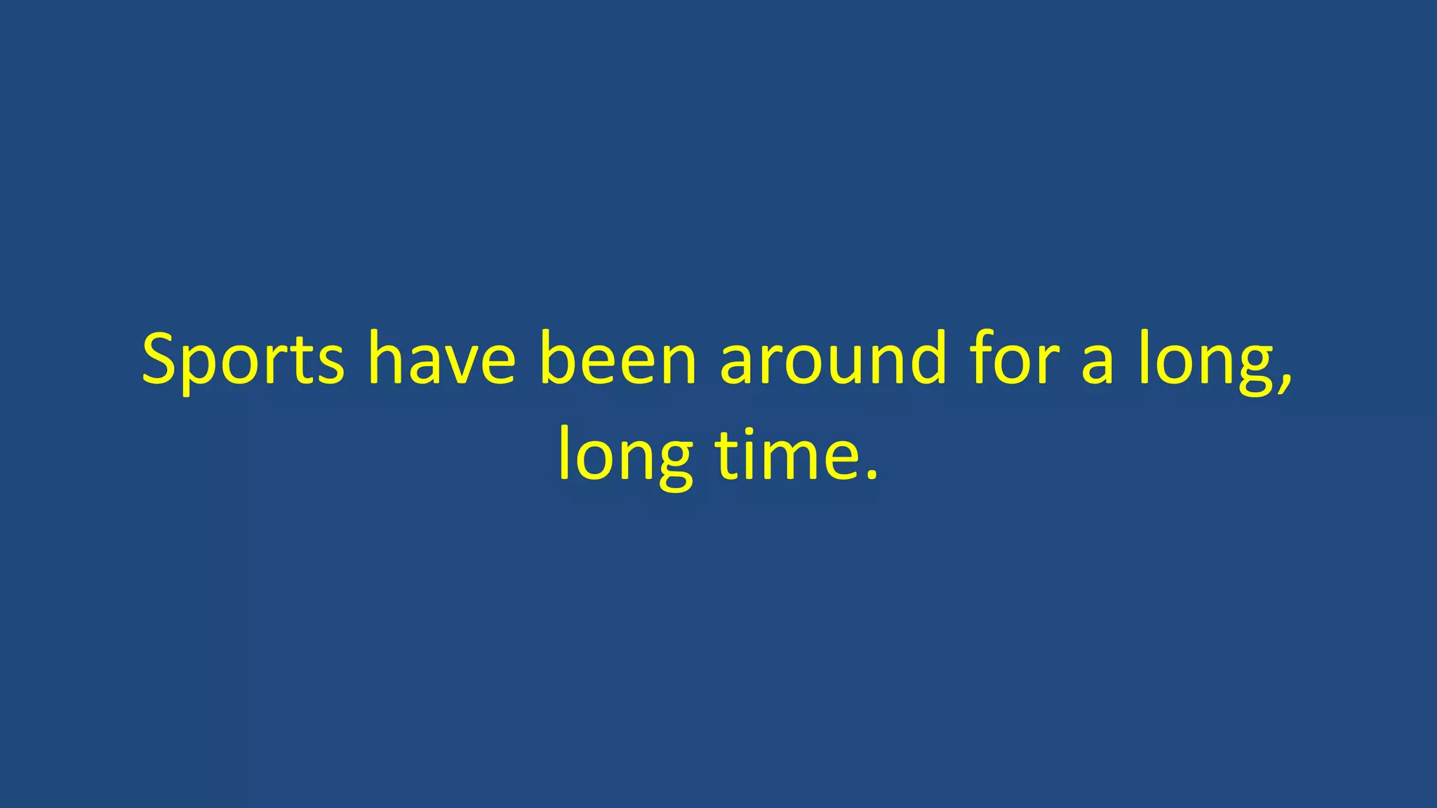 Sports have been around for a long,
long time.
 