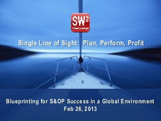 © 2013 Steelwedge Software, Inc. Confidential. 1Agenda Contents
Single Line of Sight: Plan, Perform, Profit
Blueprinting for S&OP Success in a Global Environment
Feb 26, 2013
 