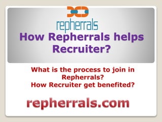 How Repherrals helps
Recruiter?
What is the process to join in
Repherrals?
How Recruiter get benefited?
 