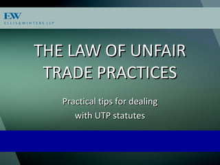 THE LAW OF UNFAIRTHE LAW OF UNFAIR
TRADE PRACTICESTRADE PRACTICES
Practical tips for dealingPractical tips for dealing
with UTP statuteswith UTP statutes
 