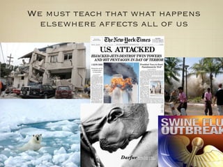 We must teach that what happens
  elsewhere affects all of us
 
