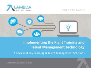 EMPOWE R TA L E N T 
Implementing the Right Training and 
Talent Management Technology 
A Review of Key Learning & Talent Management Solutions 
 