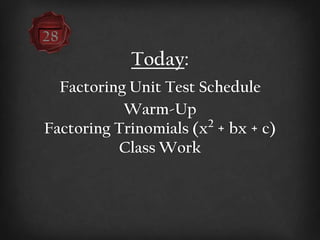 Today:
  Factoring Unit Test Schedule
           Warm-Up
                       2
Factoring Trinomials (x + bx + c)
          Class Work
 