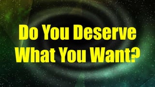 Do You Deserve
What You Want?
 