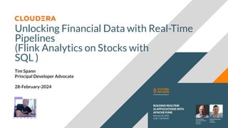 © 2023 Cloudera, Inc. All rights reserved.
Unlocking Financial Data with Real-Time
Pipelines
(Flink Analytics on Stocks with
SQL )
Tim Spann
Principal Developer Advocate
28-February-2024
 
