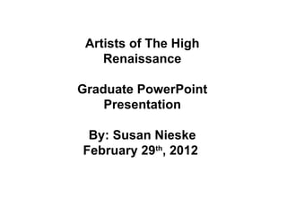 Artists of The High Renaissance Graduate PowerPoint Presentation By: Susan Nieske February 29 th , 2012  