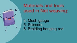 Materials and tools
used in Net weaving:
4. Mesh gauge
5. Scissors
6. Braiding hanging rod
 