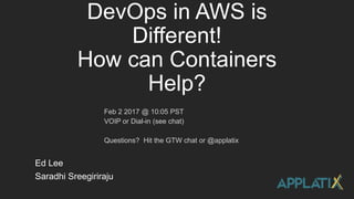 DevOps in AWS is
Different!
How can Containers
Help?
Ed Lee
Saradhi Sreegiriraju
Feb 2 2017 @ 10:05 PST
VOIP or Dial-in (see chat)
Questions? Hit the GTW chat or @applatix
 