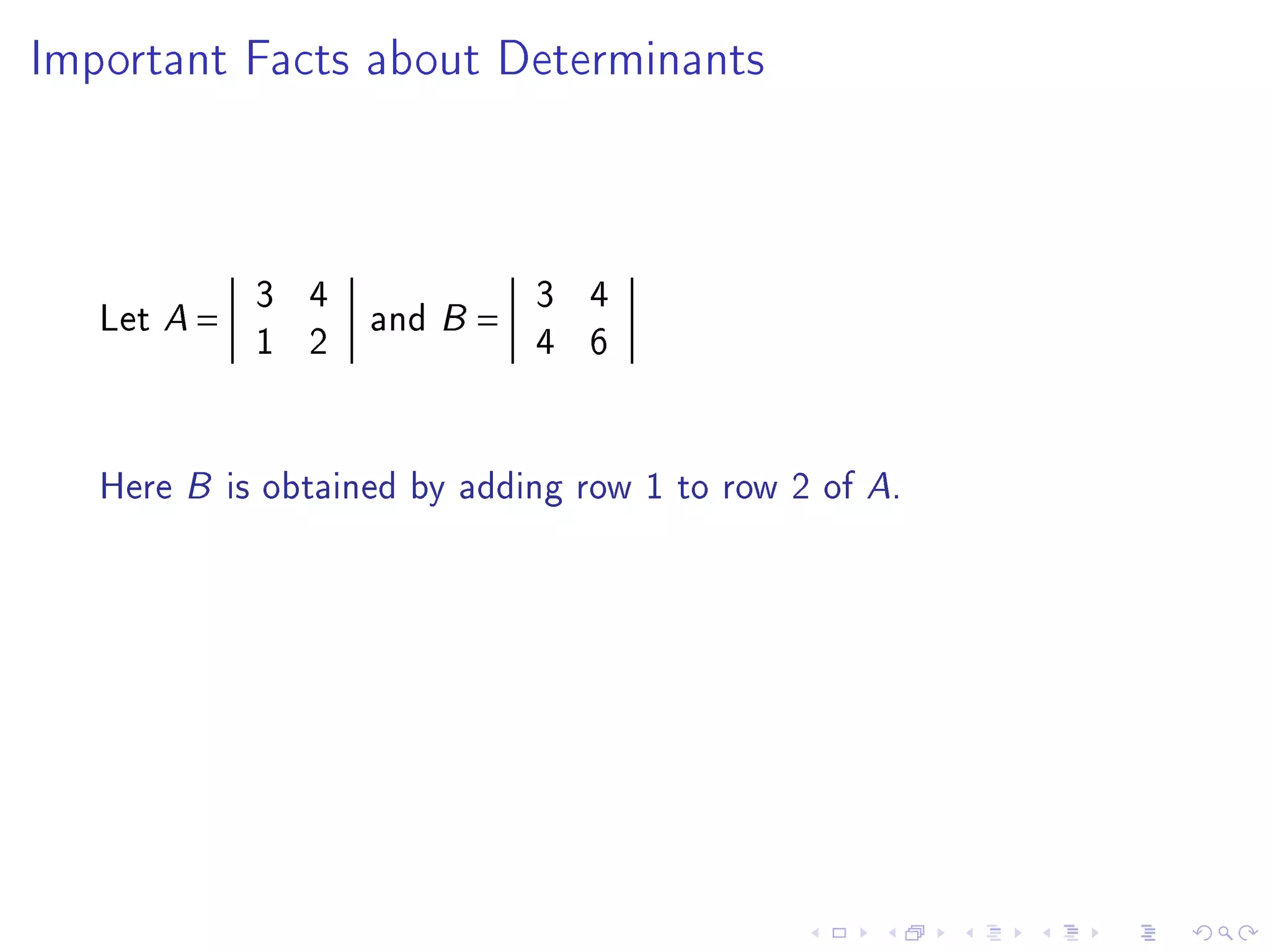 Important Facts about Determinants




             3 4         3 4
   Let A =       and B =
             1 2         4 6


   Here B is obtained by adding row 1 to row 2 of A.
 