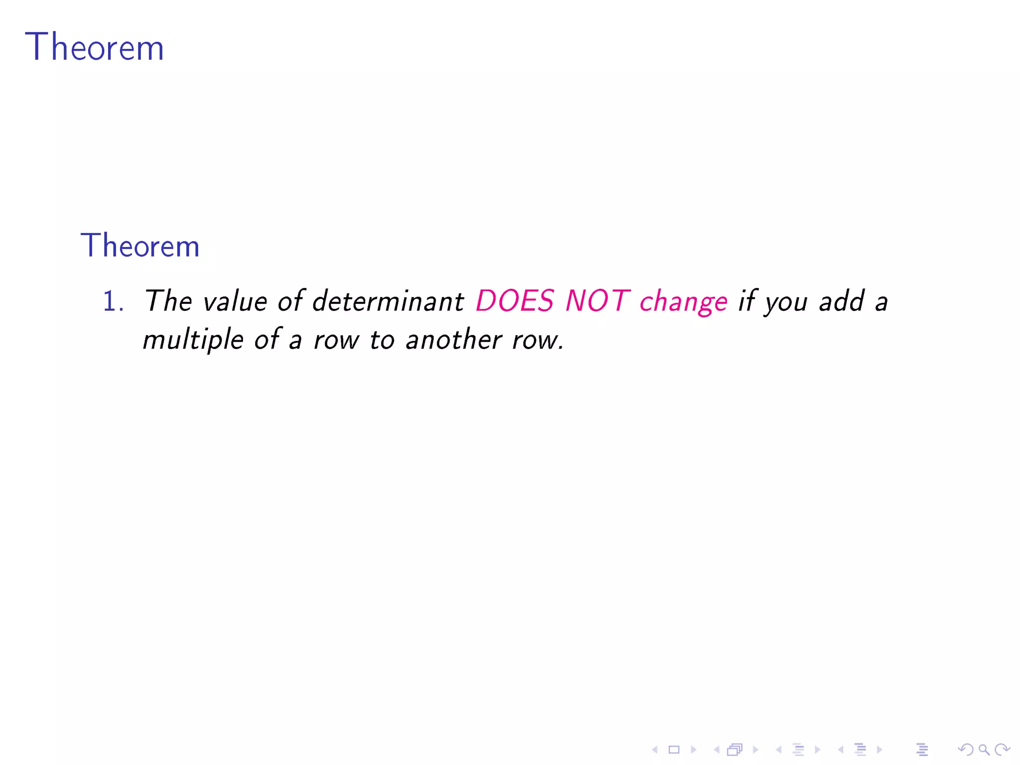 Theorem




  Theorem
   1.   The value of determinant DOES NOT change if you add a

        multiple of a row to another row.
 