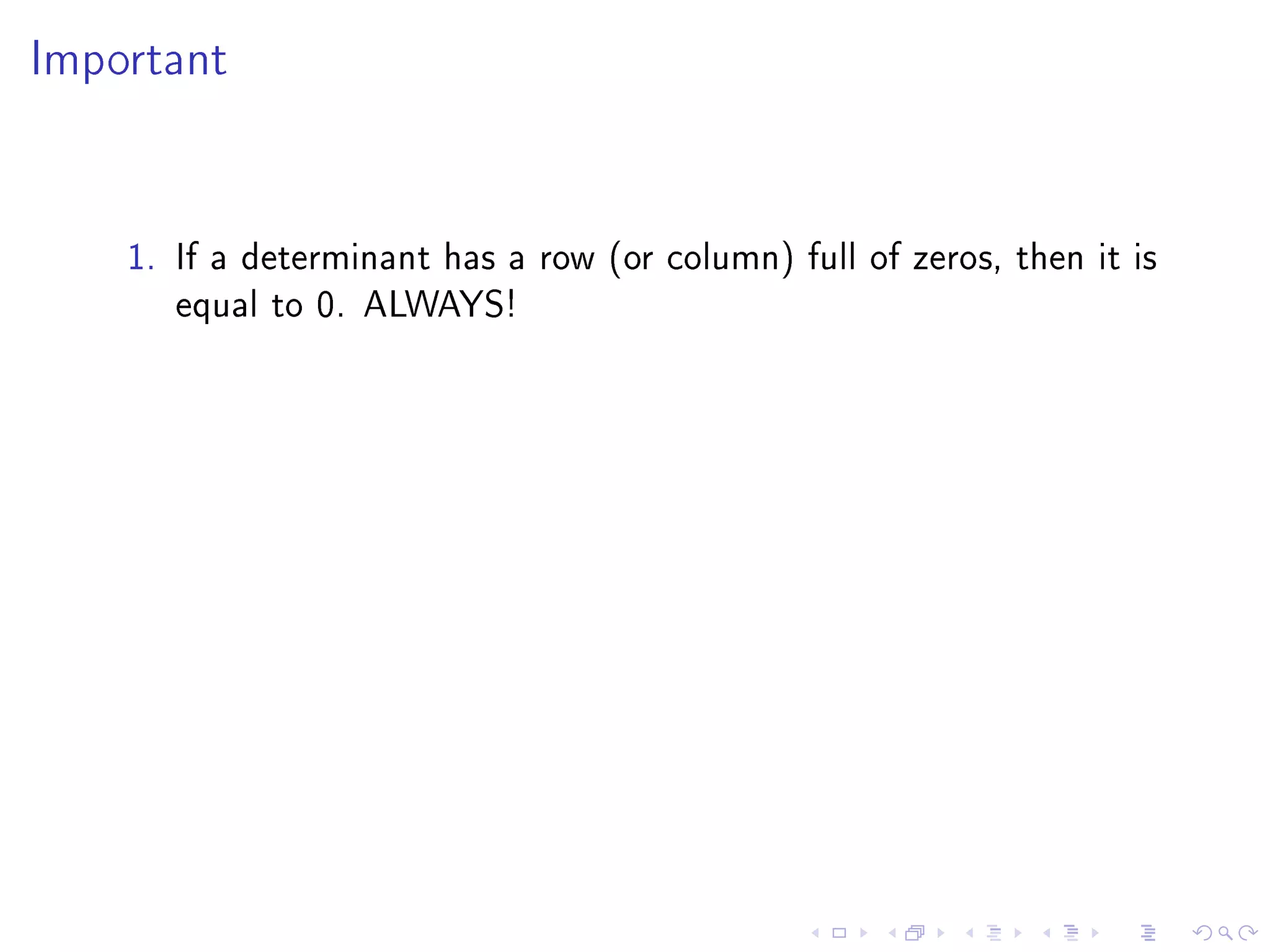 Important




    1. If a determinant has a row (or column) full of zeros, then it is
       equal to 0. ALWAYS!
 