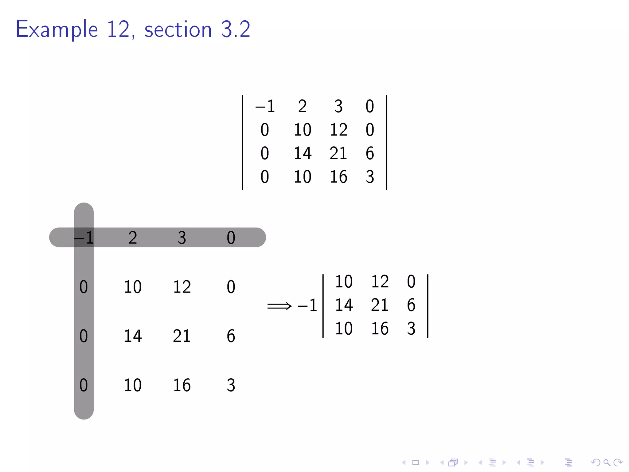 Example 12, section 3.2




                          −1    2 3 0
                          0    10 12 0
                          0    14 21 6
                          0    10 16 3

     −1    2   3    0

      0   10   12   0              10 12 0
                           =⇒ −1   14 21 6
      0   14   21   6              10 16 3

      0   10   16   3
 