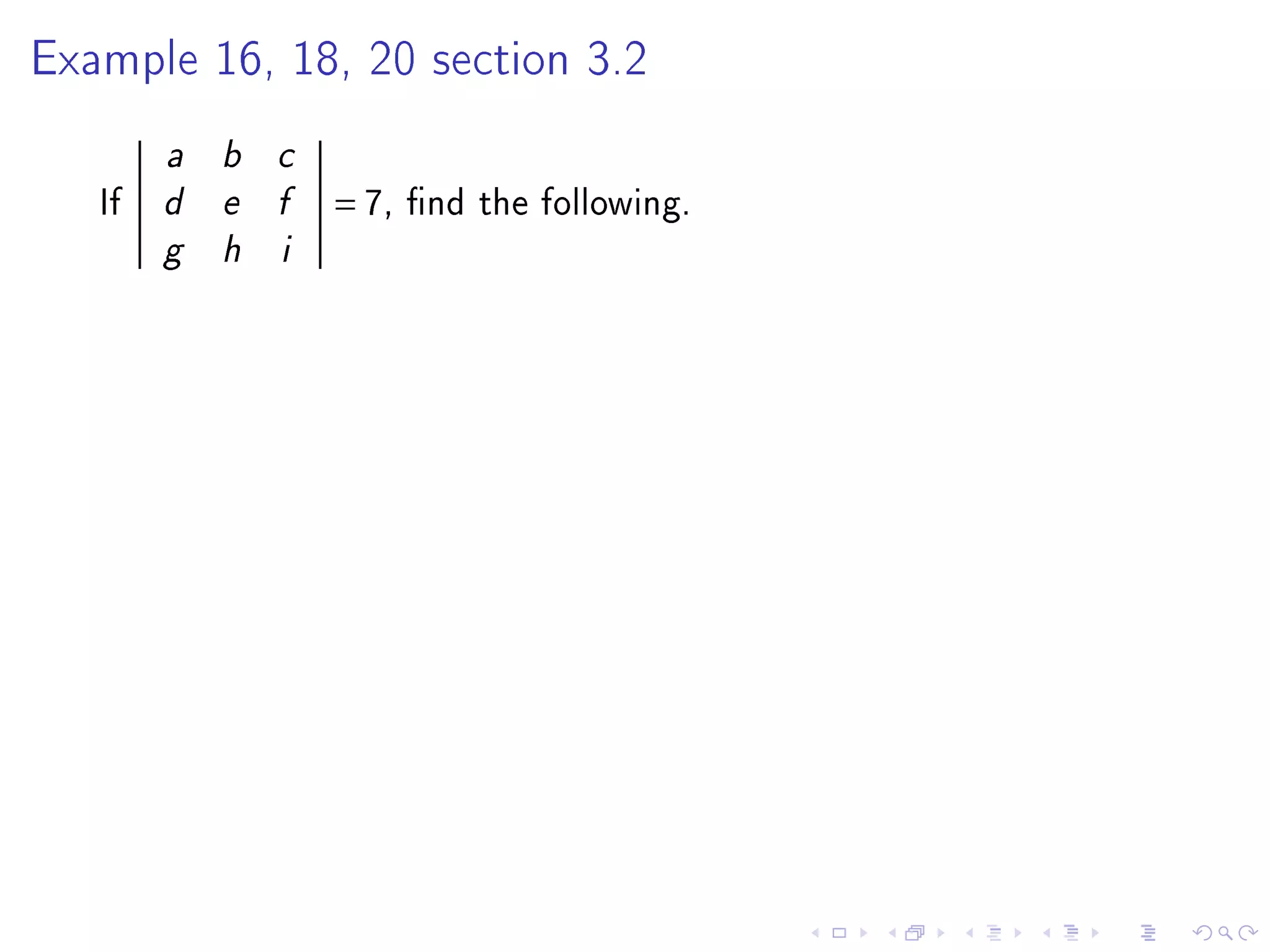 Example 16, 18, 20 section 3.2


        a   b   c

   If   d   e   f   = 7,   nd the following.
        g   h   i
 