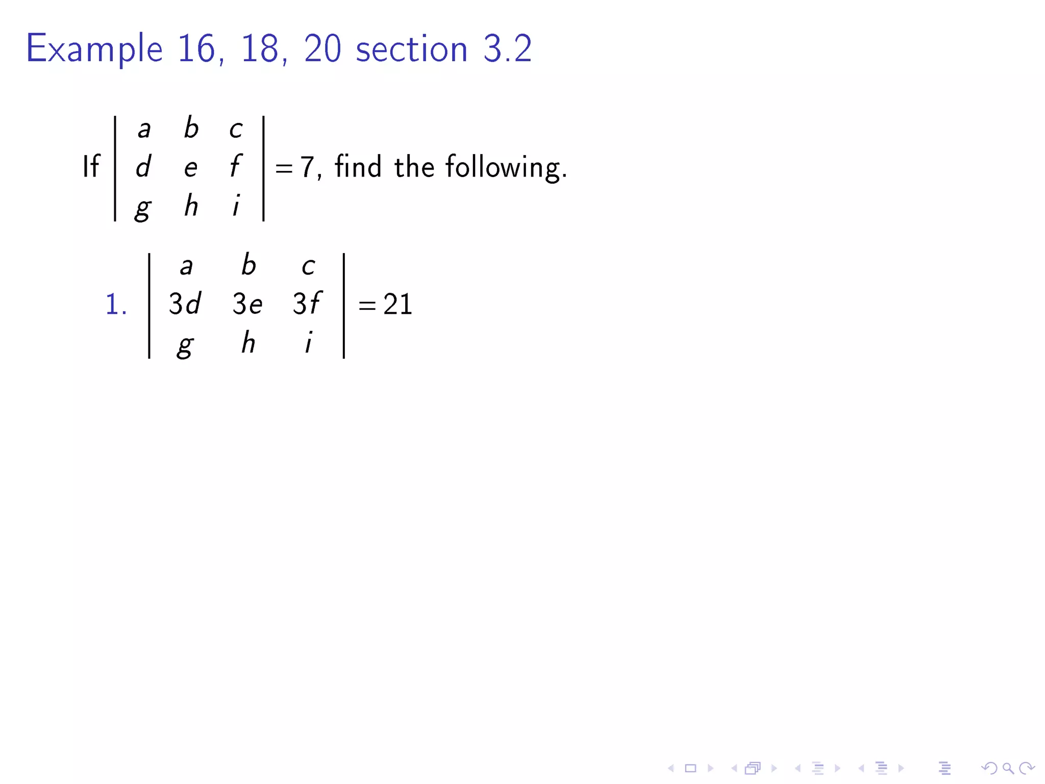 Example 16, 18, 20 section 3.2


             a   b   c

   If        d   e   f       = 7,   nd the following.
             g   h   i


                 a       b     c

        1.       3d 3e 3f            = 21
                 g       h     i
 