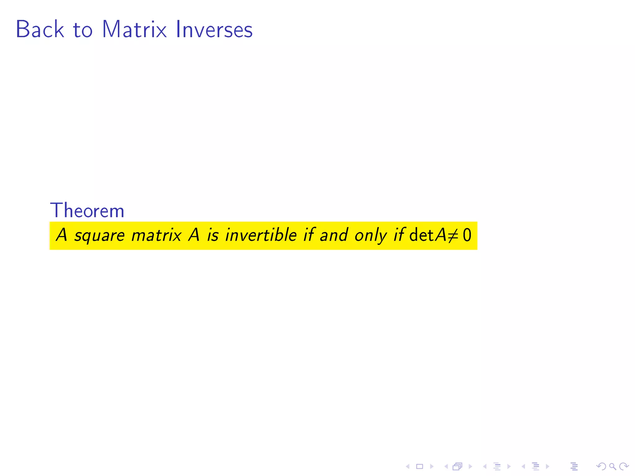 Back to Matrix Inverses




   Theorem
   A square matrix A is invertible if and only if   detA= 0
 