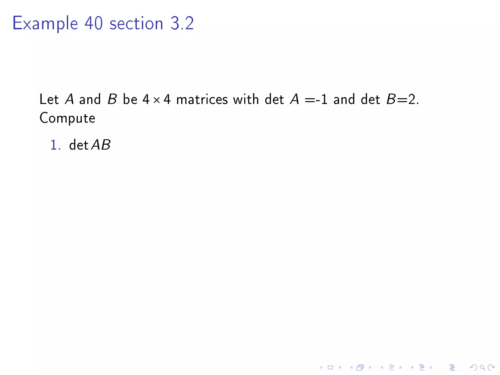 Example 40 section 3.2




   Let A and B be 4 × 4 matrices with det A =-1 and det B =2.
   Compute
    1. det AB
 