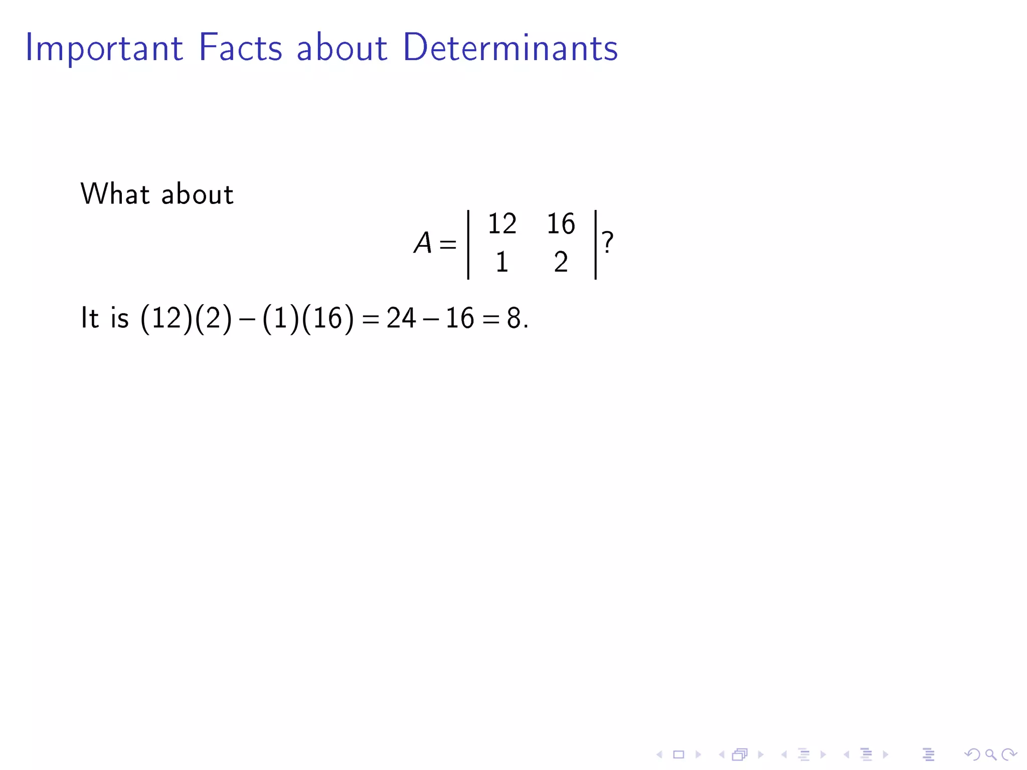 Important Facts about Determinants




   What about
                                       12 16
                               A   =         ?
                                        1 2
   It is (12)(2) − (1)(16) = 24 − 16 = 8.
 
