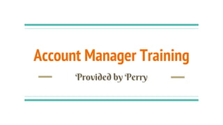 Account Manager Training
Provided by Perry
 