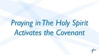 Praying in The Holy Spirit 
Activates the Covenant 
 
