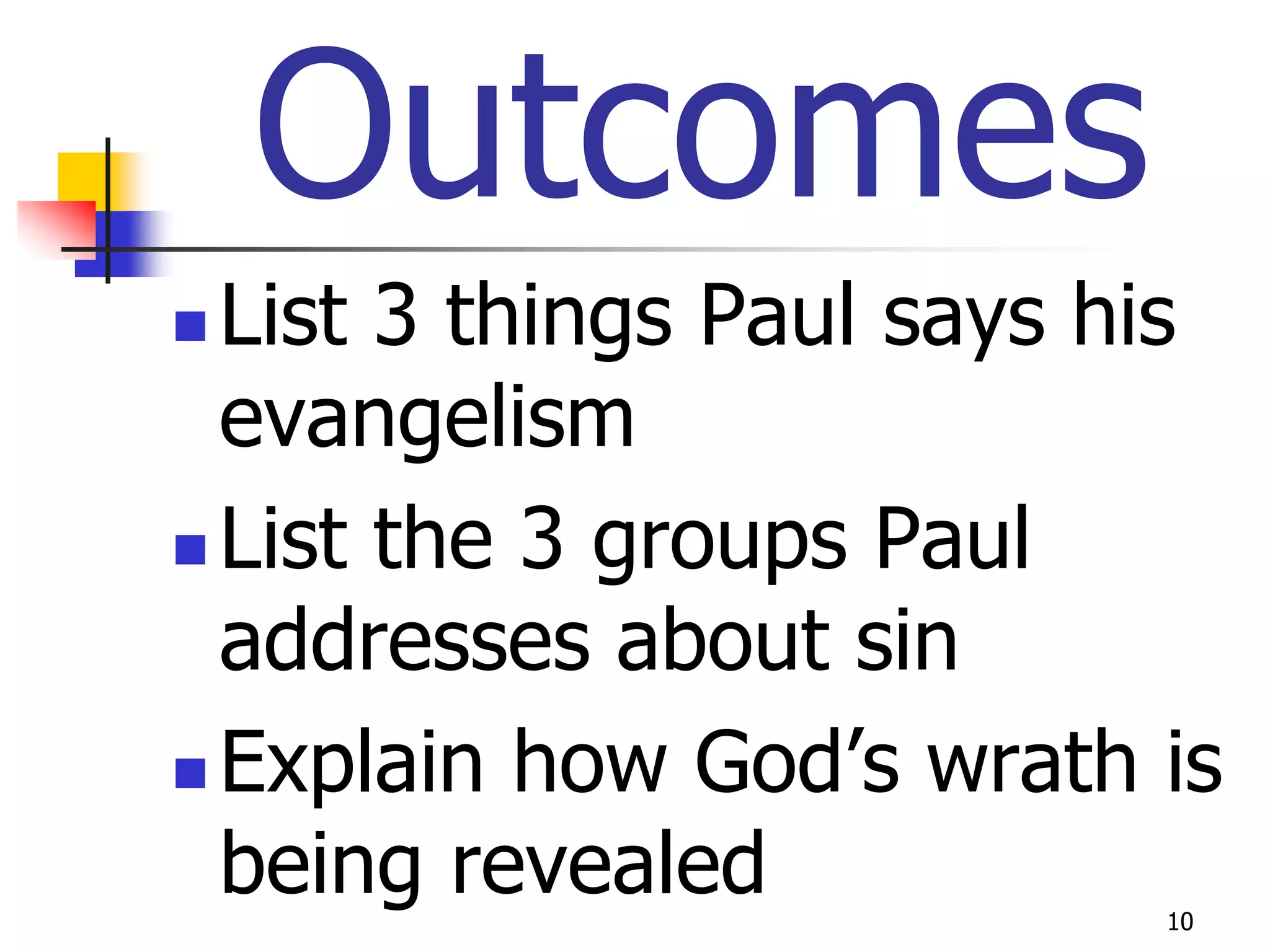 Outcomes
 List 3 things Paul says his
  evangelism
 List the 3 groups Paul

  addresses about sin
 Explain how God’s wrath is
  being revealed           10
 