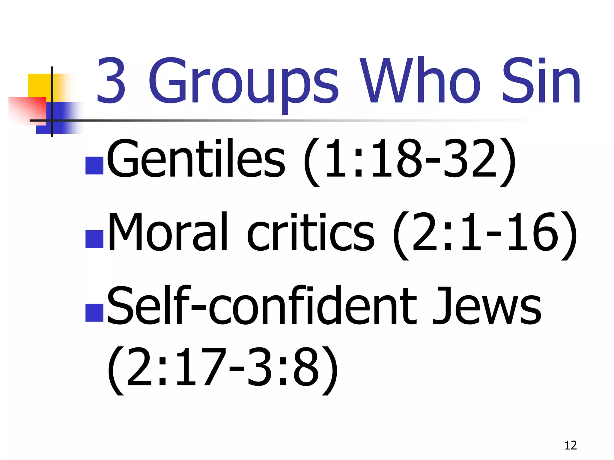 3 Groups Who Sin
Gentiles (1:18-32)
Moral critics (2:1-16)

Self-confident Jews

 (2:17-3:8)
                      12
 