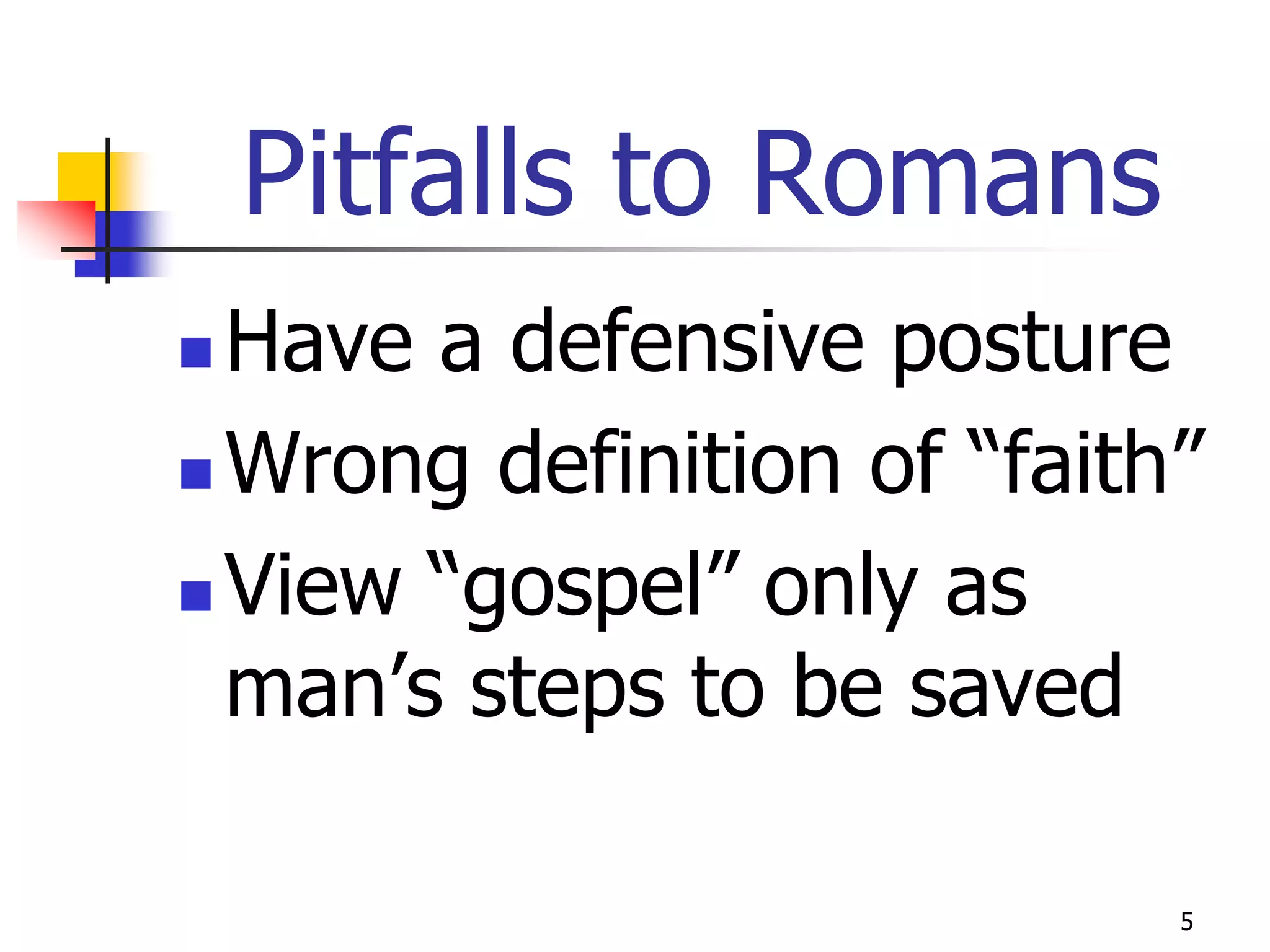 Pitfalls to Romans
 Have a defensive posture
 Wrong definition of “faith”

 View “gospel” only as

  man’s steps to be saved

                            5
 